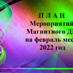 П Л А Н Мероприятий  Магнитного ДК  на февраль   2022 год