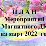 П Л А Н Мероприятий  Магнитного ДК  на март  месяц  2022  год