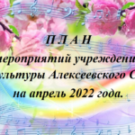 П Л А Н мероприятий учреждений культуры Алексеевского СК на апрель 2022 года.